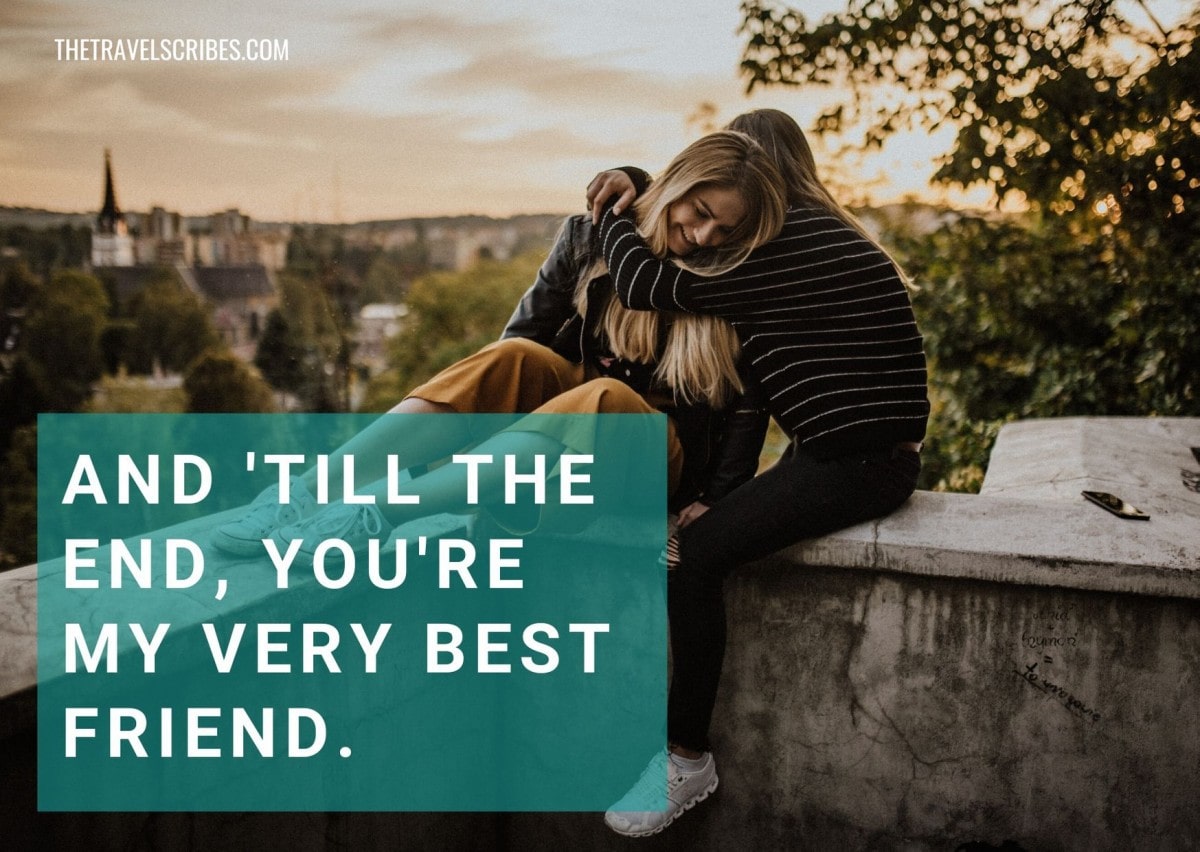 Caption for friends - And till the end you're my very best friend